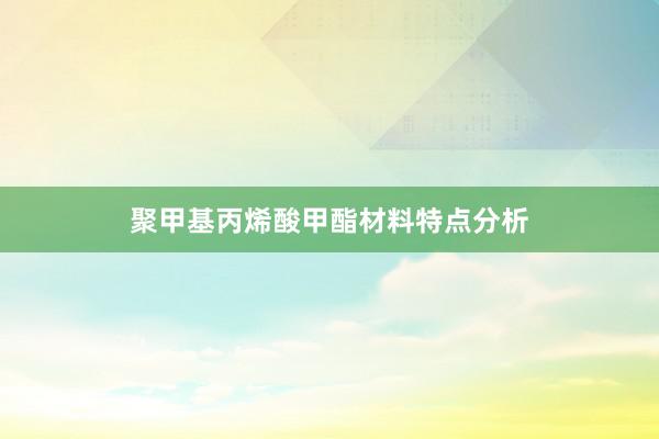 聚甲基丙烯酸甲酯材料特点分析