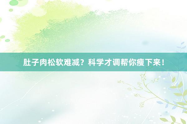 肚子肉松软难减？科学才调帮你瘦下来！
