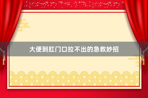 大便到肛门口拉不出的急救妙招